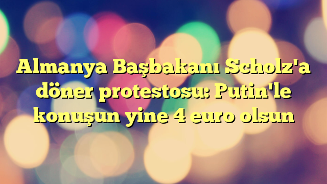 Almanya Başbakanı Scholz'a döner protestosu: Putin'le konuşun yine 4 euro olsun